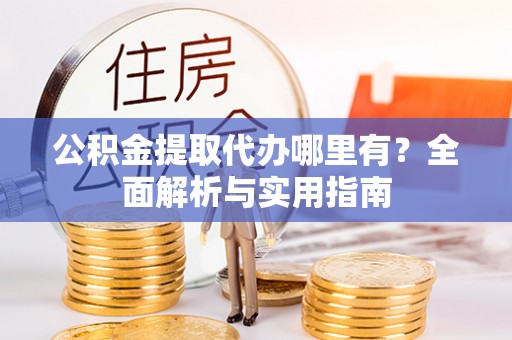 寮步公积金提取代办哪里有？全面解析与实用指南