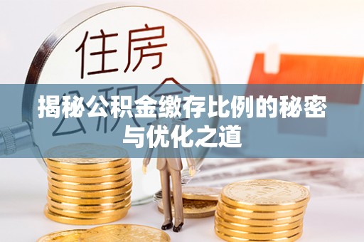 寮步揭秘公积金缴存比例的秘密与优化之道
