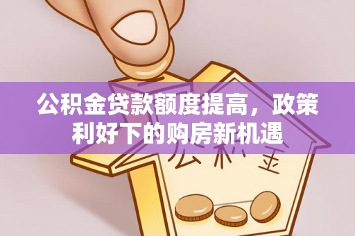 寮步公积金贷款额度提高，政策利好下的购房新机遇