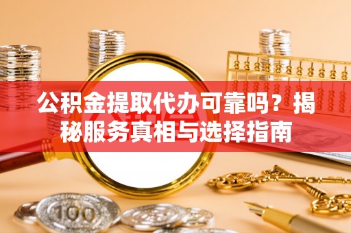 寮步公积金提取代办可靠吗？揭秘服务真相与选择指南