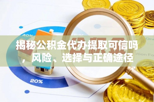 寮步揭秘公积金代办提取可信吗，风险、选择与正确途径