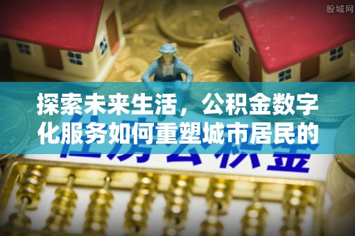 寮步探索未来生活，公积金数字化服务如何重塑城市居民的便利体验