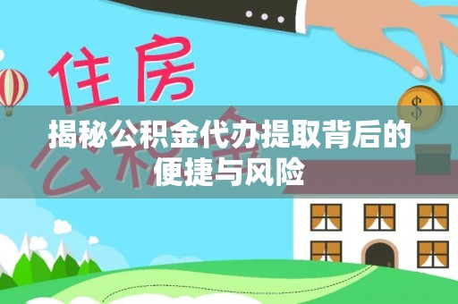 寮步揭秘公积金代办提取背后的便捷与风险