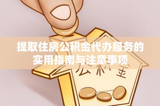 寮步提取住房公积金代办服务的实用指南与注意事项