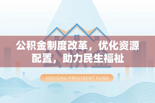 寮步公积金制度改革，优化资源配置，助力民生福祉