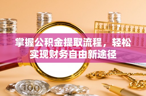 寮步掌握公积金提取流程，轻松实现财务自由新途径