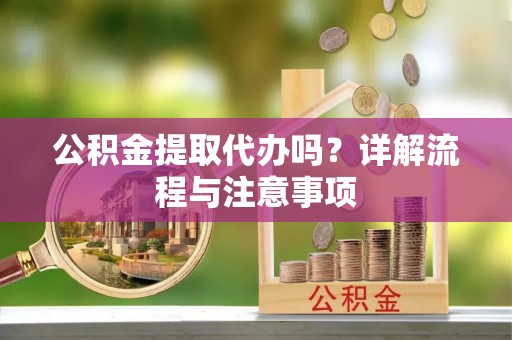 寮步公积金提取代办吗？详解流程与注意事项