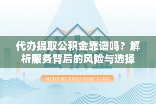 寮步代办提取公积金靠谱吗？解析服务背后的风险与选择