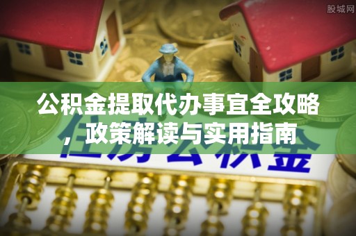 寮步公积金提取代办事宜全攻略，政策解读与实用指南