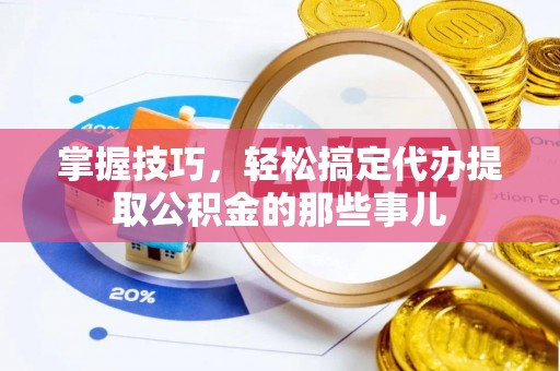 寮步掌握技巧，轻松搞定代办提取公积金的那些事儿