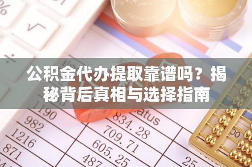 寮步公积金代办提取靠谱吗？揭秘背后真相与选择指南