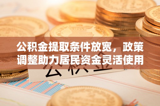 寮步公积金提取条件放宽，政策调整助力居民资金灵活使用