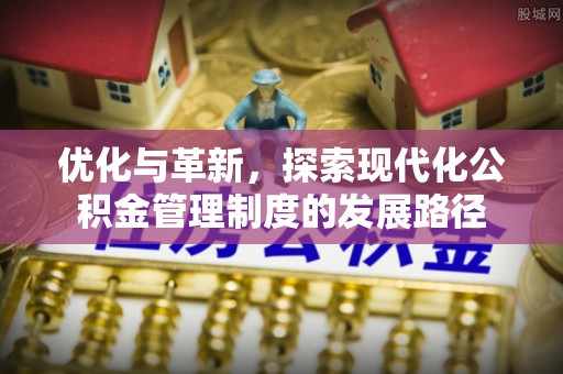 寮步优化与革新，探索现代化公积金管理制度的发展路径