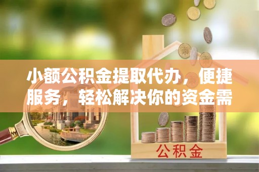 寮步小额公积金提取代办，便捷服务，轻松解决你的资金需求