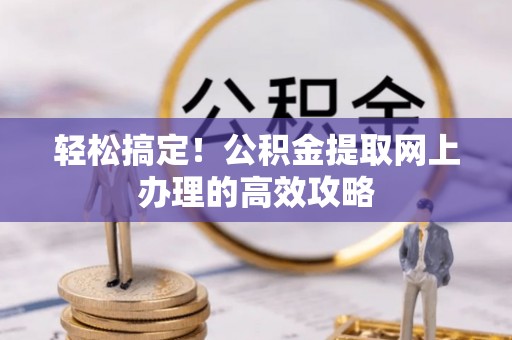 寮步轻松搞定！公积金提取网上办理的高效攻略