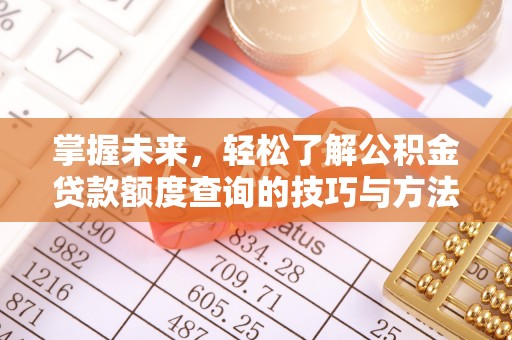 寮步掌握未来，轻松了解公积金贷款额度查询的技巧与方法