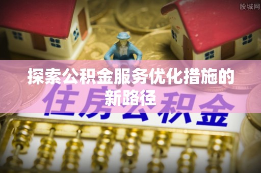 寮步探索公积金服务优化措施的新路径
