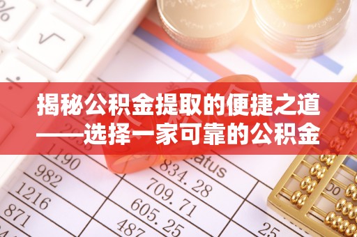 寮步揭秘公积金提取的便捷之道——选择一家可靠的公积金提取代办公司