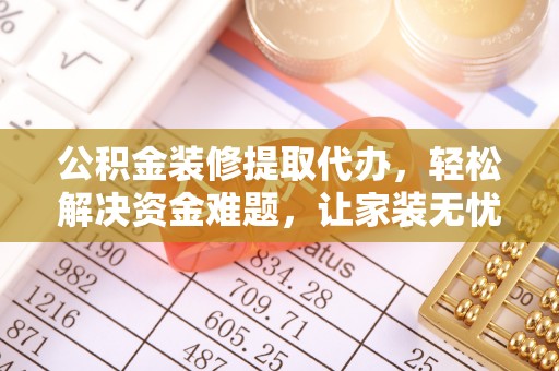 寮步公积金装修提取代办，轻松解决资金难题，让家装无忧