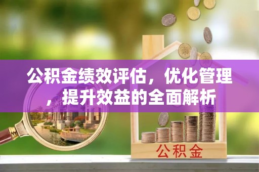 寮步公积金绩效评估，优化管理，提升效益的全面解析