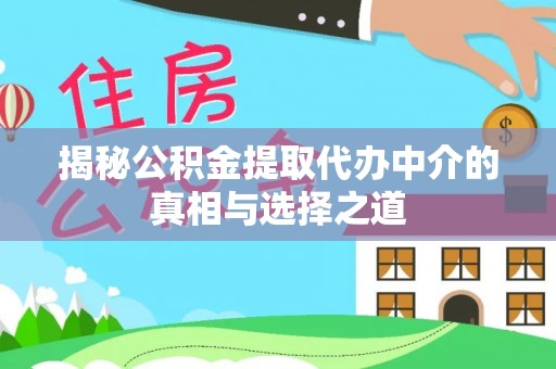 寮步揭秘公积金提取代办中介的真相与选择之道