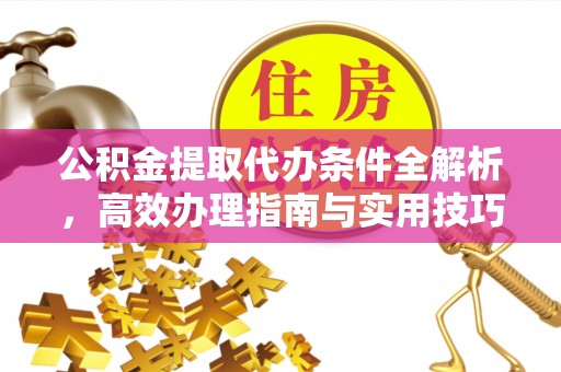 寮步公积金提取代办条件全解析，高效办理指南与实用技巧