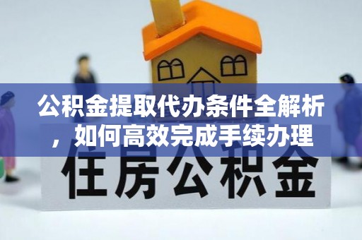寮步公积金提取代办条件全解析，如何高效完成手续办理