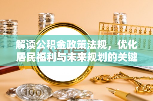 寮步解读公积金政策法规，优化居民福利与未来规划的关键