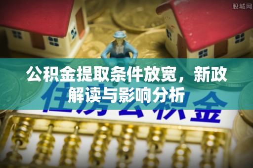 寮步公积金提取条件放宽，新政解读与影响分析