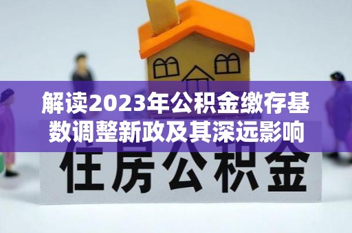 寮步解读2023年公积金缴存基数调整新政及其深远影响