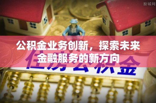 寮步公积金业务创新，探索未来金融服务的新方向