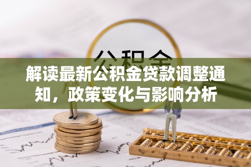 寮步解读最新公积金贷款调整通知，政策变化与影响分析