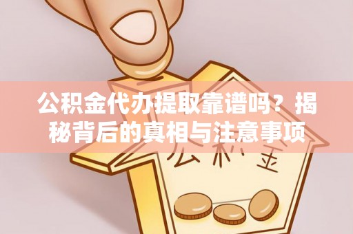 寮步公积金代办提取靠谱吗？揭秘背后的真相与注意事项