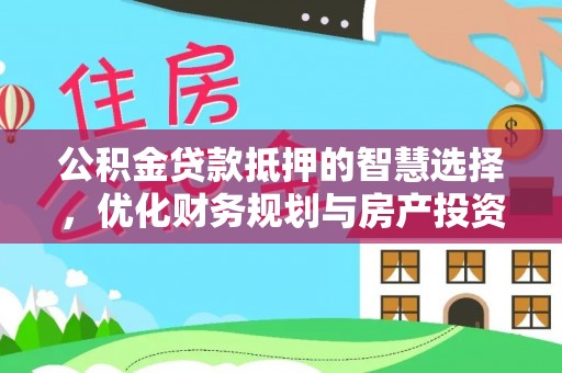 寮步公积金贷款抵押的智慧选择，优化财务规划与房产投资