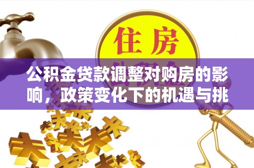 寮步公积金贷款调整对购房的影响，政策变化下的机遇与挑战