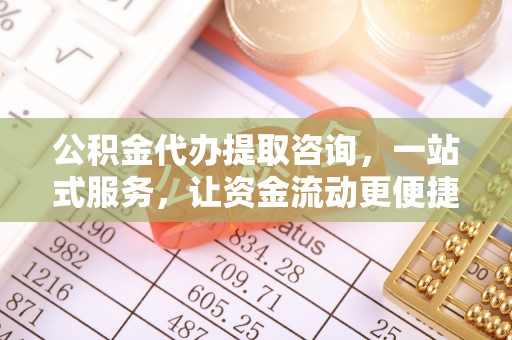 寮步公积金代办提取咨询，一站式服务，让资金流动更便捷