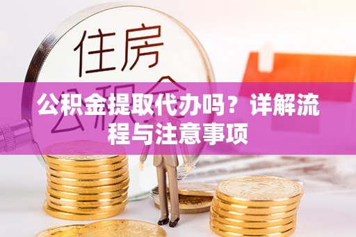 寮步公积金提取代办吗？详解流程与注意事项