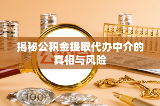 寮步揭秘公积金提取代办中介的真相与风险