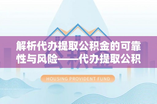 寮步解析代办提取公积金的可靠性与风险——代办提取公积金靠谱吗