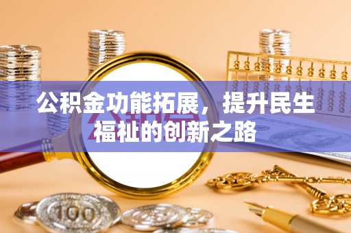 寮步公积金功能拓展，提升民生福祉的创新之路