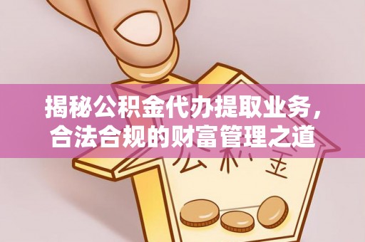 寮步揭秘公积金代办提取业务，合法合规的财富管理之道