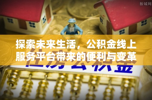 寮步探索未来生活，公积金线上服务平台带来的便利与变革