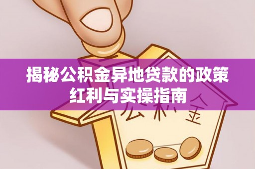 寮步揭秘公积金异地贷款的政策红利与实操指南