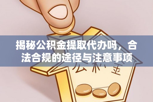 寮步揭秘公积金提取代办吗，合法合规的途径与注意事项