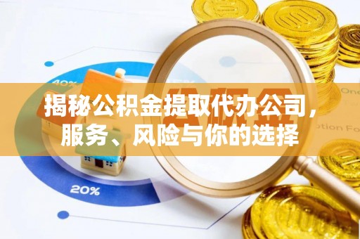 寮步揭秘公积金提取代办公司，服务、风险与你的选择