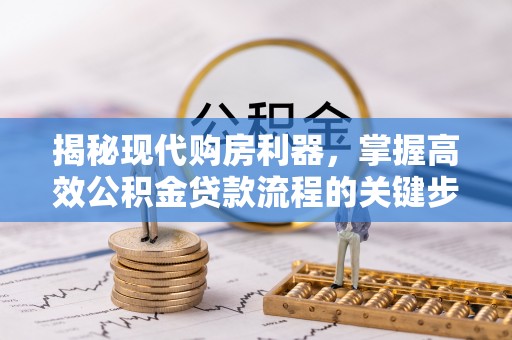 寮步揭秘现代购房利器，掌握高效公积金贷款流程的关键步骤