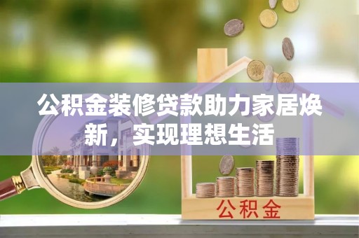寮步公积金装修贷款助力家居焕新，实现理想生活