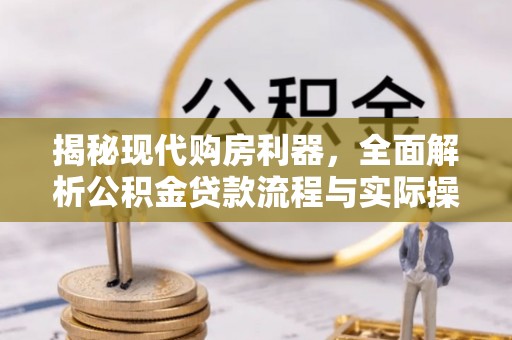 寮步揭秘现代购房利器，全面解析公积金贷款流程与实际操作指南