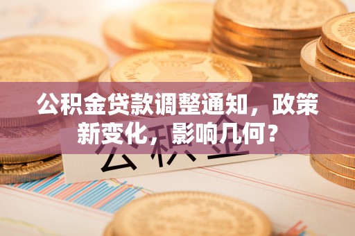 寮步公积金贷款调整通知，政策新变化，影响几何？