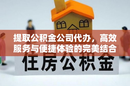 寮步提取公积金公司代办，高效服务与便捷体验的完美结合